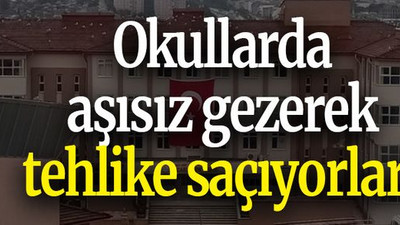 Okullarda aşısız gezerek tehlike saçıyorlar!
